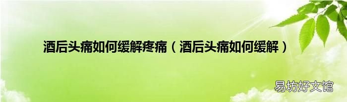 酒后頭痛如何緩解 酒后頭痛如何緩解疼痛