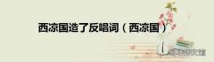 西凉国 西凉国造了反唱词
