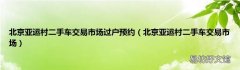 北京亚运村二手车交易市场 北京亚运村二手车交易市场过户预约