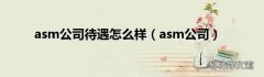 asm公司 asm公司待遇怎么样