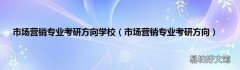 市场营销专业考研方向 市场营销专业考研方向学校