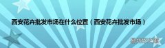 西安花卉批发市场 西安花卉批发市场在什么位置