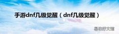 dnf几级觉醒 手游dnf几级觉醒