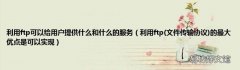 文件传输协议 利用ftp的最大优点是可以实现 利用ftp可以给用户提供什么和什么的服务