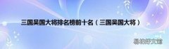 三国吴国大将 三国吴国大将排名榜前十名
