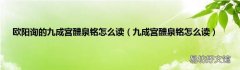 九成宫醴泉铭怎么读 欧阳询的九成宫醴泉铭怎么读