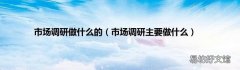 市场调研主要做什么 市场调研做什么的