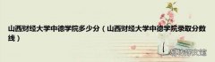 山西财经大学中德学院录取分数线 山西财经大学中德学院多少分