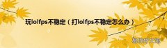 打lolfps不稳定怎么办 玩lolfps不稳定