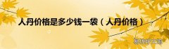人丹价格 人丹价格是多少钱一袋