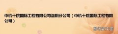 中机十院国际工程有限公司 中机十院国际工程有限公司洛阳分公司