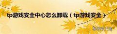 tp游戏安全 tp游戏安全中心怎么卸载
