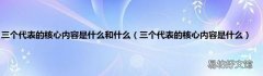 三个代表的核心内容是什么 三个代表的核心内容是什么和什么