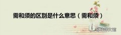 需和须 需和须的区别是什么意思