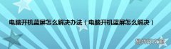 电脑开机蓝屏怎么解决 电脑开机蓝屏怎么解决办法