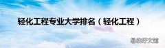 轻化工程 轻化工程专业大学排名