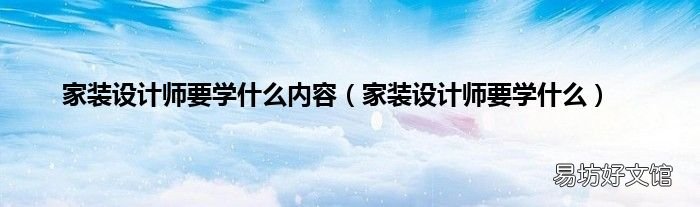 家装设计师要学什么 家装设计师要学什么内容