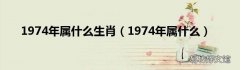 1974年属什么 1974年属什么生肖