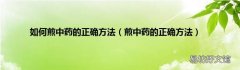 煎中药的正确方法 如何煎中药的正确方法