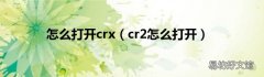 cr2怎么打开 怎么打开crx