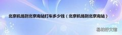 北京机场到北京南站 北京机场到北京南站打车多少钱