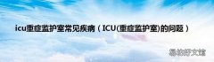 重症监护室 ICU的问题 icu重症监护室常见疾病