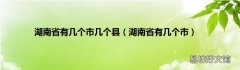 湖南省有几个市 湖南省有几个市几个县