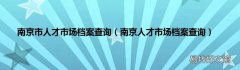 南京人才市场档案查询 南京市人才市场档案查询