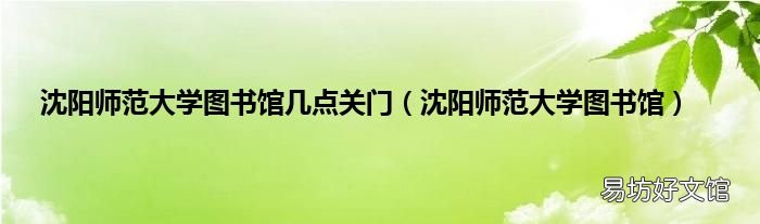 沈阳师范大学图书馆 沈阳师范大学图书馆几点关门