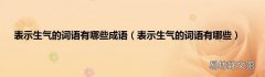 表示生气的词语有哪些 表示生气的词语有哪些成语