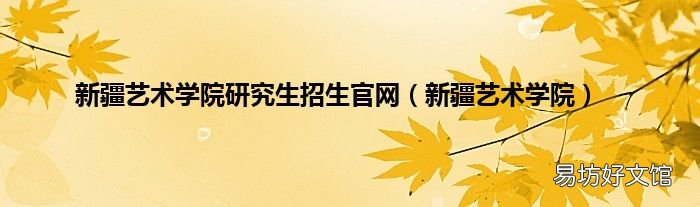 新疆艺术学院 新疆艺术学院研究生招生官网
