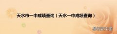天水一中成绩查询 天水市一中成绩查询