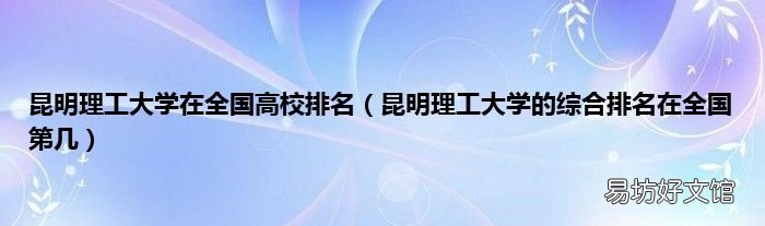 昆明理工大学的综合排名在全国第几 昆明理工大学在全国高校排名