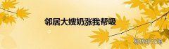邻居大嫂奶涨我帮吸