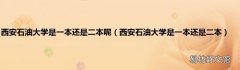 西安石油大学是一本还是二本 西安石油大学是一本还是二本呢