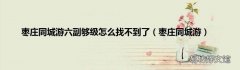 枣庄同城游 枣庄同城游六副够级怎么找不到了