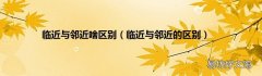 临近与邻近的区别 临近与邻近啥区别