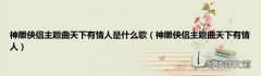 神雕侠侣主题曲天下有情人 神雕侠侣主题曲天下有情人是什么歌