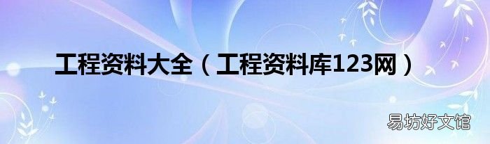 工程资料库123网 工程资料大全