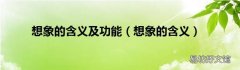 想象的含义 想象的含义及功能