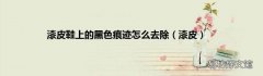 漆皮 漆皮鞋上的黑色痕迹怎么去除