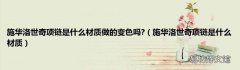 施华洛世奇项链是什么材质 施华洛世奇项链是什么材质做的变色吗?