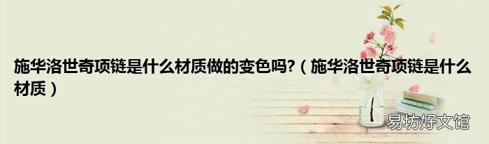 施華洛世奇項鏈是什么材質 施華洛世奇項鏈是什么材質做的變色嗎?