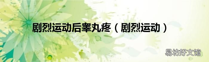 剧烈运动 剧烈运动后睾丸疼