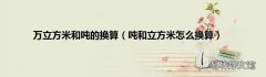 吨和立方米怎么换算 万立方米和吨的换算