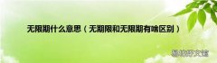 无期限和无限期有啥区别 无限期什么意思