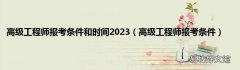 高级工程师报考条件 高级工程师报考条件和时间2023