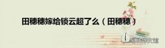 田穗穗 田穗穗嫁给锁云超了么