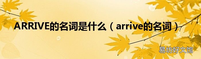 arrive的名词 ARRIVE的名词是什么