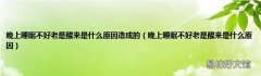 晚上睡眠不好老是醒来是什么原因 晚上睡眠不好老是醒来是什么原因造成的